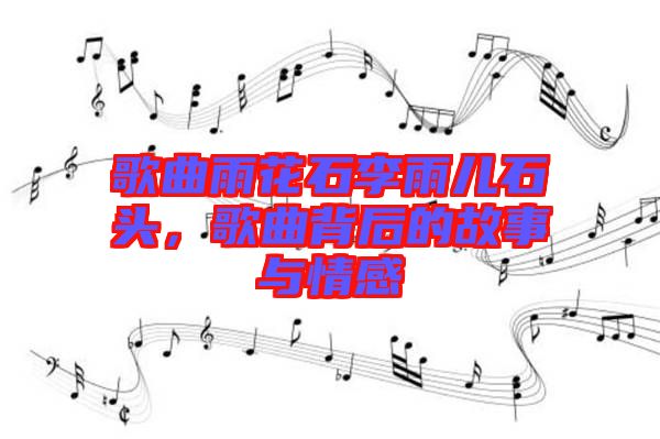 歌曲雨花石李雨兒石頭，歌曲背后的故事與情感