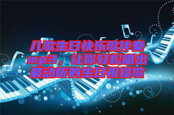 兒歌生日快樂歌伴奏mp3，讓你輕松唱出最動(dòng)聽的生日祝福歌