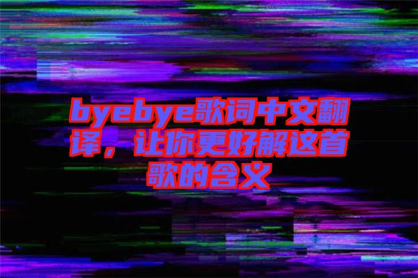 byebye歌詞中文翻譯，讓你更好解這首歌的含義