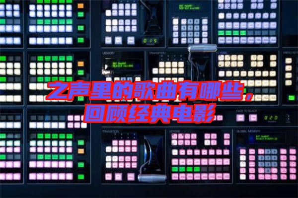 之聲里的歌曲有哪些，回顧經(jīng)典電影