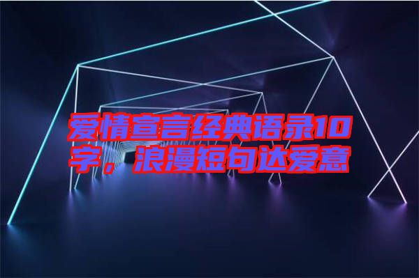 愛情宣言經(jīng)典語錄10字，浪漫短句達(dá)愛意