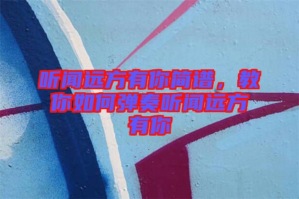 聽聞遠方有你簡譜，教你如何彈奏聽聞遠方有你