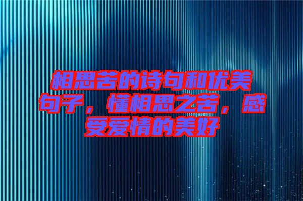 相思苦的詩句和優(yōu)美句子，懂相思之苦，感受愛情的美好