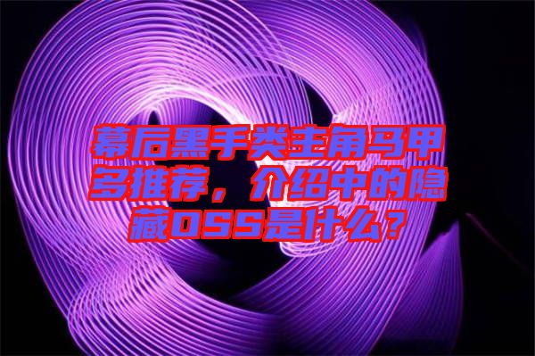 幕后黑手類主角馬甲多推薦，介紹中的隱藏OSS是什么？