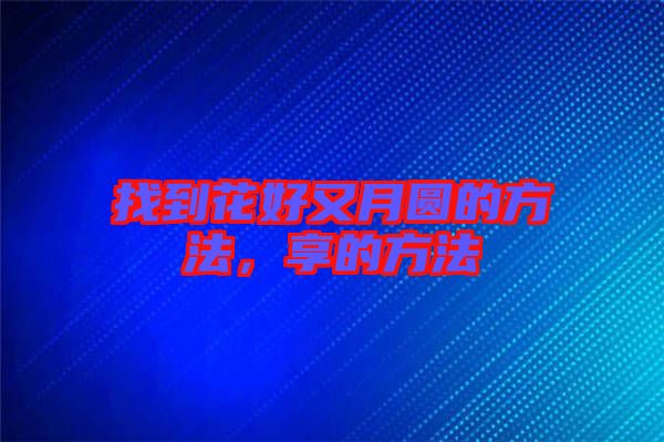 找到花好又月圓的方法，享的方法