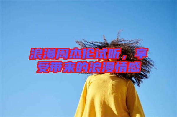 浪漫周杰倫試聽，享受帶來的浪漫情感