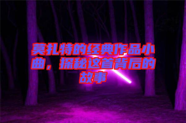 莫扎特的經(jīng)典作品小曲，探秘這首背后的故事