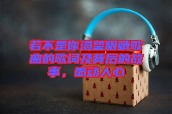 若不是你渴望眼睛歌曲的歌詞及背后的故事，感動(dòng)人心