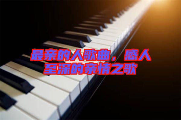 最親的人歌曲，感人至深的親情之歌