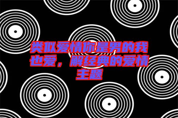 類似愛情你是男的我也愛，解經(jīng)典的愛情主題