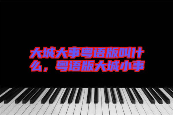 大城大事粵語版叫什么，粵語版大城小事