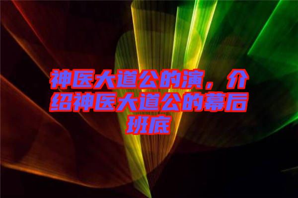 神醫(yī)大道公的演，介紹神醫(yī)大道公的幕后班底