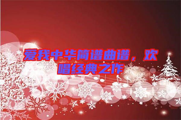 愛(ài)我中華簡(jiǎn)譜曲譜，歡唱經(jīng)典之作