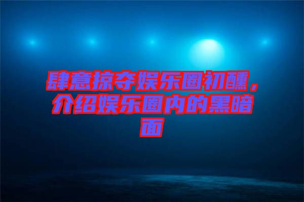 肆意掠奪娛樂圈初醺，介紹娛樂圈內(nèi)的黑暗面