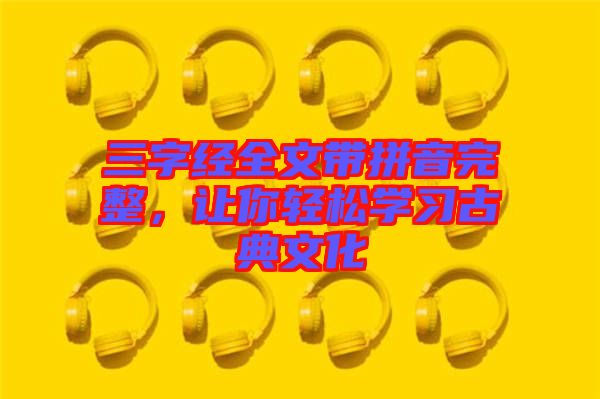 三字經(jīng)全文帶拼音完整，讓你輕松學(xué)習(xí)古典文化