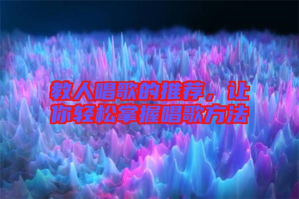 教人唱歌的推薦，讓你輕松掌握唱歌方法