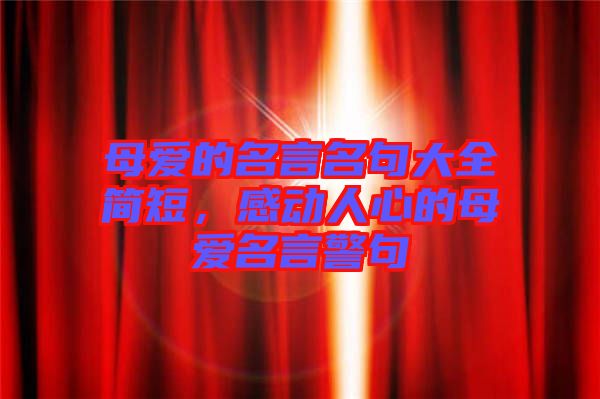母愛的名言名句大全簡短，感動人心的母愛名言警句
