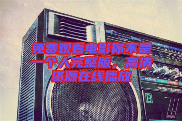 免費(fèi)觀看電影你不是一個(gè)人完整版，高清資源在線(xiàn)播放