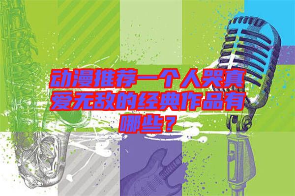 動漫推薦一個人哭真愛無敵的經(jīng)典作品有哪些？