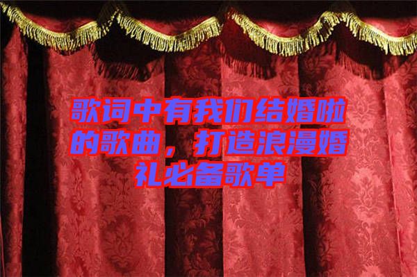 歌詞中有我們結(jié)婚啦的歌曲，打造浪漫婚禮必備歌單