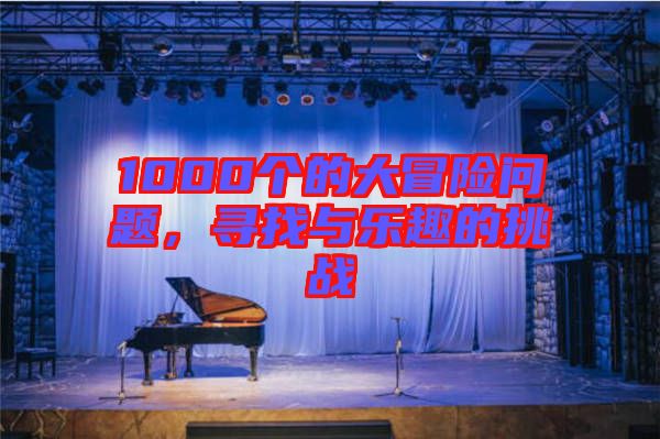 1000個的大冒險問題，尋找與樂趣的挑戰(zhàn)