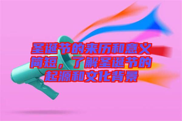 圣誕節(jié)的來歷和意義簡(jiǎn)短，了解圣誕節(jié)的起源和文化背景