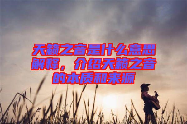 天籟之音是什么意思解釋，介紹天籟之音的本質(zhì)和來源
