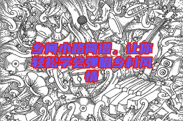 鄉(xiāng)間小路簡(jiǎn)譜，讓你輕松學(xué)會(huì)彈唱鄉(xiāng)村風(fēng)情