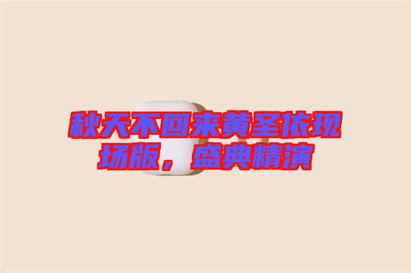 秋天不回來黃圣依現(xiàn)場(chǎng)版，盛典精演