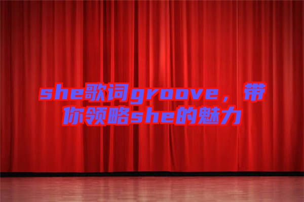 she歌詞groove，帶你領(lǐng)略she的魅力