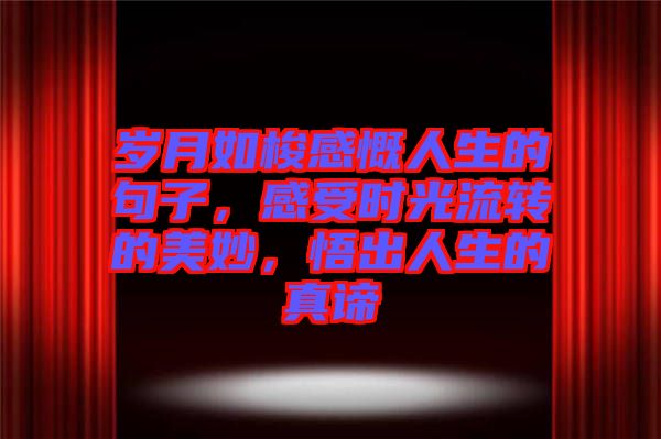歲月如梭感慨人生的句子，感受時光流轉(zhuǎn)的美妙，悟出人生的真諦