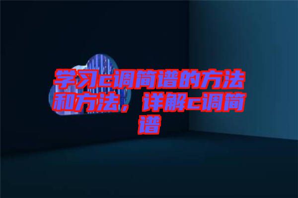 學(xué)習(xí)c調(diào)簡(jiǎn)譜的方法和方法，詳解c調(diào)簡(jiǎn)譜