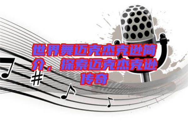 世界舞邁克杰克遜簡介，探索邁克杰克遜傳奇