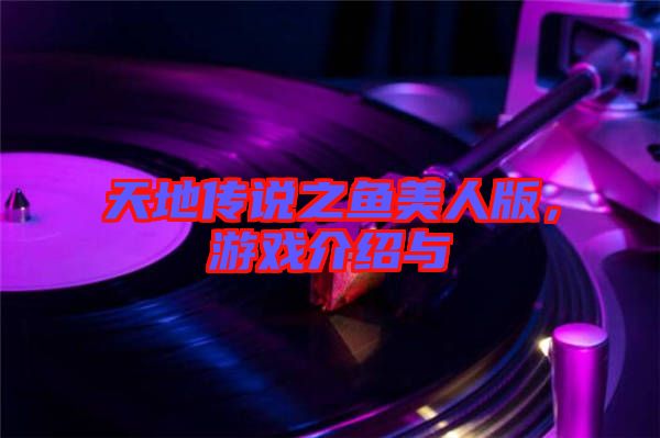 天地傳說之魚美人版，游戲介紹與