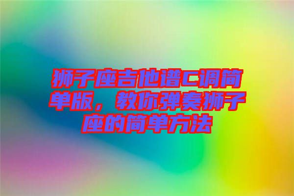 獅子座吉他譜C調(diào)簡單版，教你彈奏獅子座的簡單方法
