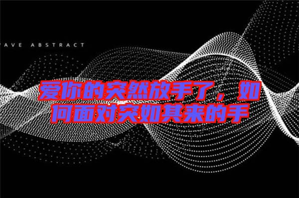 愛你的突然放手了，如何面對(duì)突如其來(lái)的手