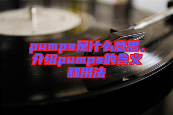 pumps是什么意思，介紹pumps的含義和用法