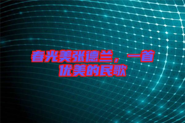 春光美張德蘭，一首優(yōu)美的民歌