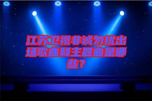 江蘇衛(wèi)視非誠勿擾出場歌曲和主題曲是哪些？