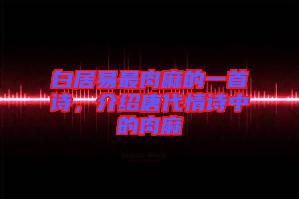 白居易最肉麻的一首詩，介紹唐代情詩中的肉麻
