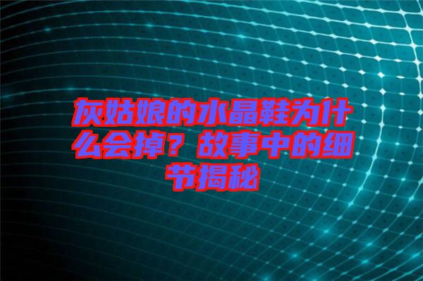 灰姑娘的水晶鞋為什么會掉？故事中的細(xì)節(jié)揭秘