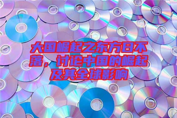 大國崛起之東方日不落，討論中國的崛起及其全球影響