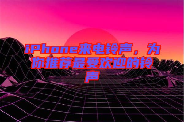 iPhone來電鈴聲，為你推薦最受歡迎的鈴聲
