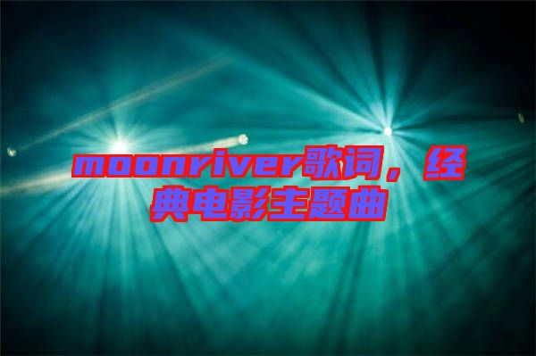 moonriver歌詞，經(jīng)典電影主題曲
