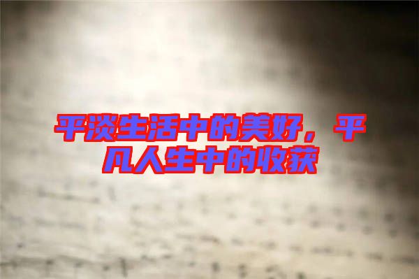 平淡生活中的美好，平凡人生中的收獲