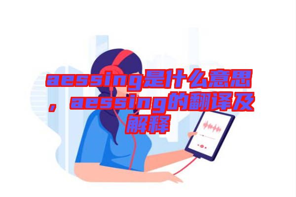 aessing是什么意思，aessing的翻譯及解釋
