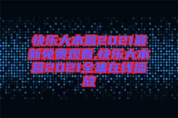 快樂(lè)大本營(yíng)2021最新免費(fèi)觀看,快樂(lè)大本營(yíng)2021全集在線(xiàn)播放
