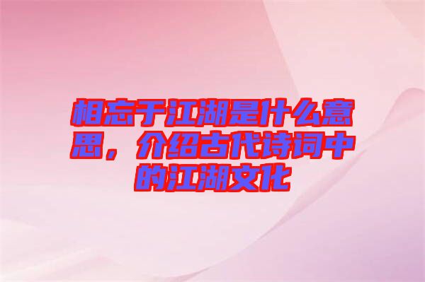 相忘于江湖是什么意思，介紹古代詩(shī)詞中的江湖文化