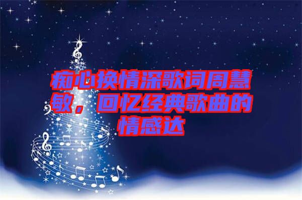 癡心換情深歌詞周慧敏，回憶經(jīng)典歌曲的情感達