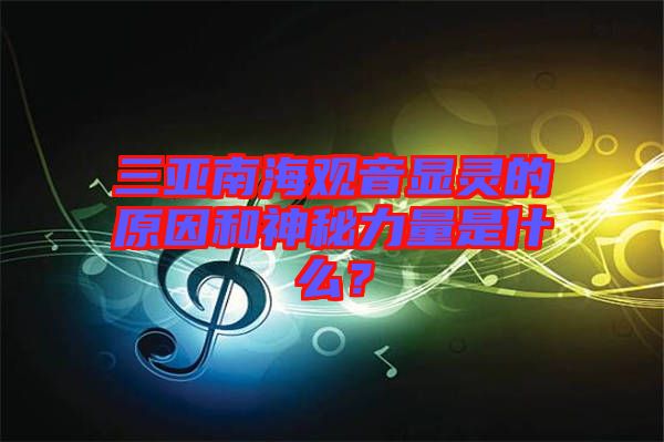 三亞南海觀音顯靈的原因和神秘力量是什么？